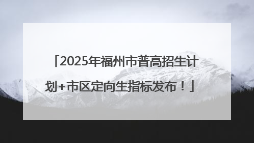 2025年福州市普高招生计划+市区定向生指标发布！